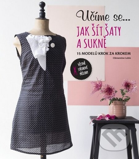 Kniha: Učíme se... jak šít šaty a sukně (Svojtka&Co.). Svojtka&Co., 2015 Kniha: Učíme se... jak šít šaty a sukně (Svojtka&Co.). Svojtka&Co., 2015