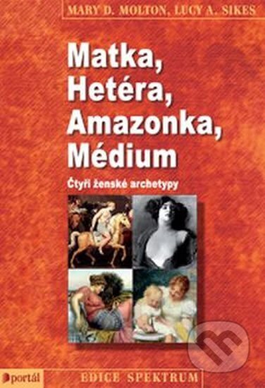 Kniha: Matka, Hetéra, Amazonka, Médium (Lucy A. Sikes a Mary D. Molton). Portál, 2015 Kniha: Matka, Hetéra, Amazonka, Médium (Lucy A. Sikes a Mary D. Molton). Portál, 2015