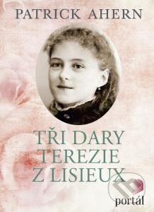 Kniha: Tři dary Terezie z Lisieux (Patrick Ahern). Portál, 2015 Kniha: Tři dary Terezie z Lisieux (Patrick Ahern). Portál, 2015