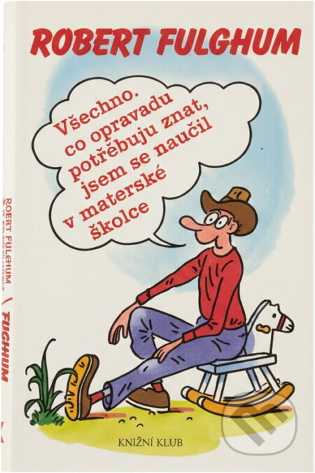 Kniha: Všechno, co opravdu potřebuju znát, jsem se naučil v mateřské školce : (neobyčejné přemýšlení o obyčejných věcech) (Robert Fulghum). Knižní klub, 1996 Kniha: Všechno, co opravdu potřebuju znát, jsem se naučil v mateřské školce : (neobyčejné přemýšlení o obyčejných věcech) (Robert Fulghum). Knižní klub, 1996