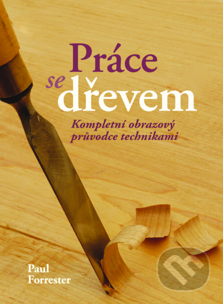 Kniha: Práce se dřevem (Paul Forrester). Slovart CZ, 2023 Kniha: Práce se dřevem (Paul Forrester). Slovart CZ, 2023