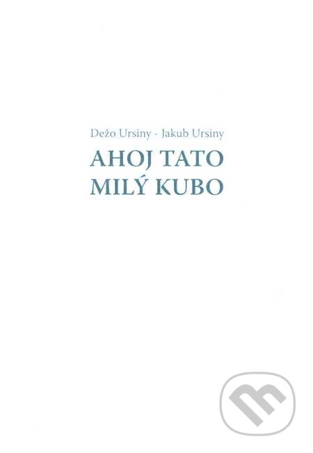 Kniha: Ahoj Tato - Milý Kubo (Dežo Ursiny a Jakub Ursiny), 2015 Kniha: Ahoj Tato - Milý Kubo (Dežo Ursiny a Jakub Ursiny), 2015