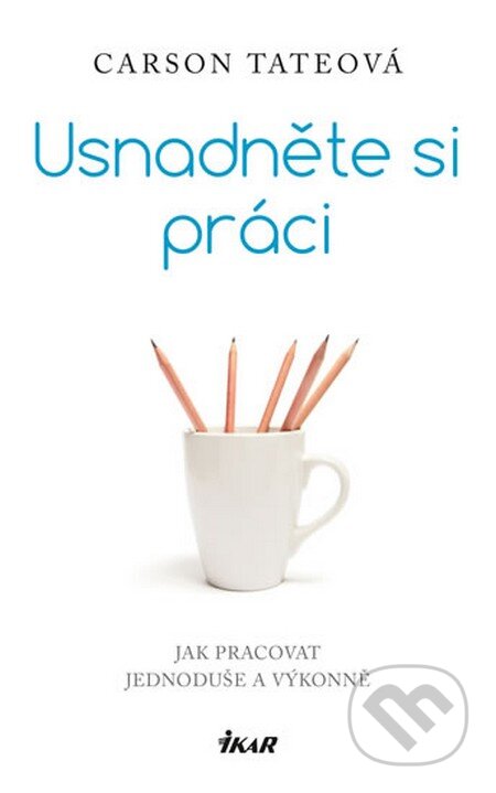 Kniha: Usnadněte si práci (Carson Tate). Ikar CZ, 2015 Kniha: Usnadněte si práci (Carson Tate). Ikar CZ, 2015