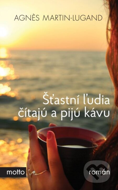 Kniha: Šťastní ľudia čítajú a pijú kávu (Agnes Martin-Lugand). Motto, 2015 Kniha: Šťastní ľudia čítajú a pijú kávu (Agnes Martin-Lugand). Motto, 2015