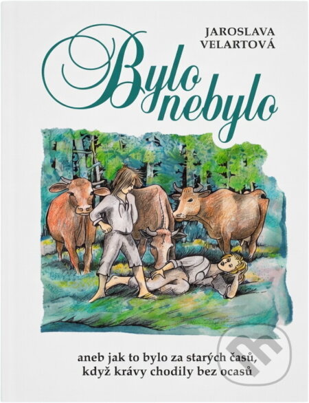 Kniha: Bylo nebylo, aneb, Jak to bylo za starých časů, když krávy chodily bez ocasů (Jaroslava Velartová). , 2017 Kniha: Bylo nebylo, aneb, Jak to bylo za starých časů, když krávy chodily bez ocasů (Jaroslava Velartová). , 2017