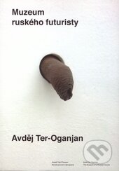 Kniha: Muzeum ruského futuristy (Avděj Ter-Oganjan). tranzit.cz, 2013 Kniha: Muzeum ruského futuristy (Avděj Ter-Oganjan). tranzit.cz, 2013