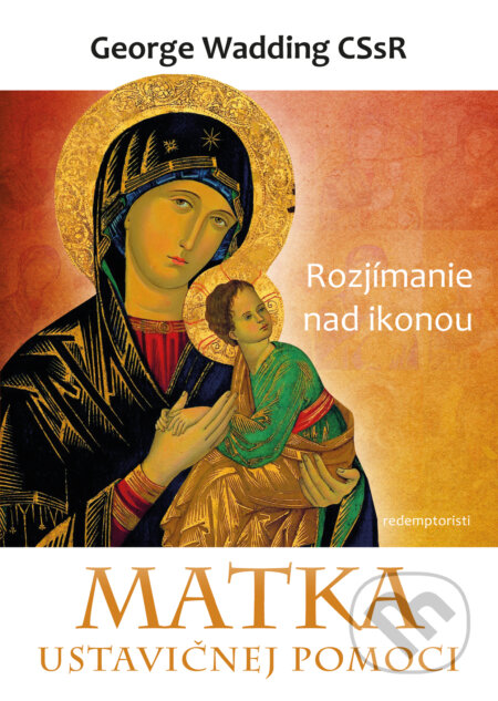 Kniha: Matka ustavičnej pomoci (George Wadding). Redemptoristi - Slovo medzi nami, 2015 Kniha: Matka ustavičnej pomoci (George Wadding). Redemptoristi - Slovo medzi nami, 2015