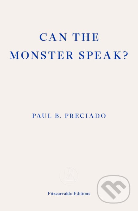 Kniha: Can the Monster Speak? (Paul Preciado). Fitzcarraldo Editions, 2021 Kniha: Can the Monster Speak? (Paul Preciado). Fitzcarraldo Editions, 2021