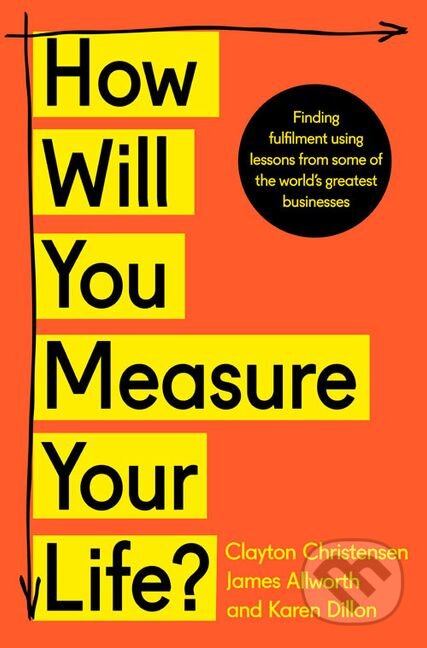 Kniha: How Will You Measure Your Life? (Clayton Christensen, James Allworth a Karen Dillon). HarperCollins, 2019 Kniha: How Will You Measure Your Life? (Clayton Christensen, James Allworth a Karen Dillon). HarperCollins, 2019