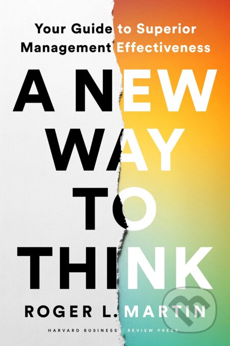 Kniha: A New Way to Think (Roger L. Martin). Harvard Business Press, 2022 Kniha: A New Way to Think (Roger L. Martin). Harvard Business Press, 2022