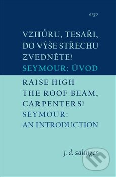 Kniha: Vzhůru, tesaři, do výše střechu zvedněte! / Raise High the Roof Beam, Carpenters! (J.D. Salinger). Argo, 2015 Kniha: Vzhůru, tesaři, do výše střechu zvedněte! / Raise High the Roof Beam, Carpenters! (J.D. Salinger). Argo, 2015