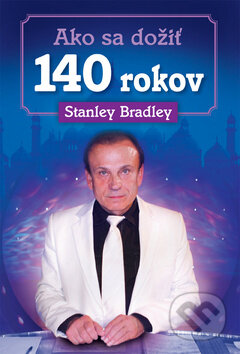 Kniha: Ako sa dožiť 140 rokov (Stanley Bradley). Brána, 2016 Kniha: Ako sa dožiť 140 rokov (Stanley Bradley). Brána, 2016
