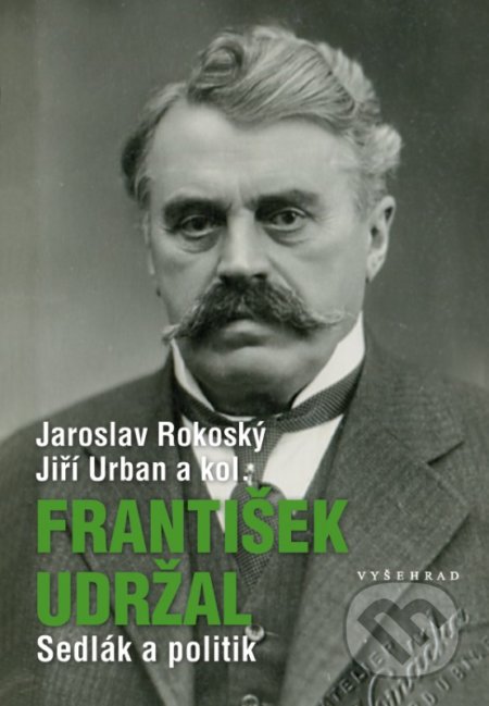 František Udržal (1866-1938) - Jaroslav Rokoský, Jiří Urban, Vyšehrad, 2017