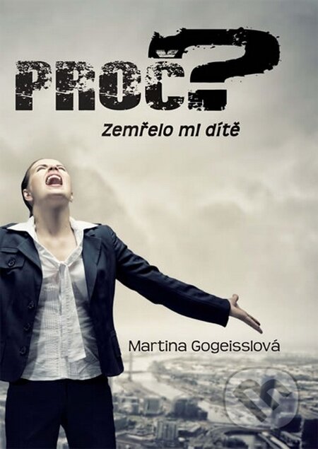 Kniha: Proč? Zemřelo mi dítě (Martina Gogeisslová). Věra Nosková, 2015 Kniha: Proč? Zemřelo mi dítě (Martina Gogeisslová). Věra Nosková, 2015