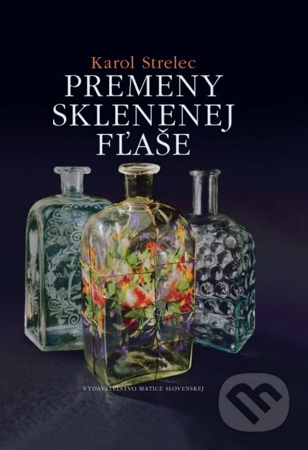 Kniha: Premeny sklenenej fľaše (Karol Strelec). Matica slovenská, 2015 Kniha: Premeny sklenenej fľaše (Karol Strelec). Matica slovenská, 2015