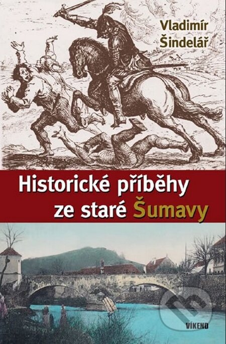 Kniha: Historické příběhy ze staré Šumavy (Vladimír Šindelář). Víkend, 2015 Kniha: Historické příběhy ze staré Šumavy (Vladimír Šindelář). Víkend, 2015