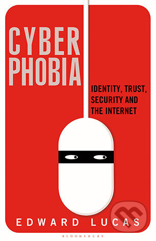 Cyberphobia - Edward Lucas, Bloomsbury, 2015