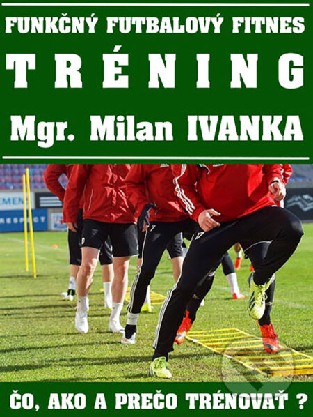 E-kniha: Funkčný futbalový fitnes tréning (Milan Ivanka). Milan Ivanka E-kniha: Funkčný futbalový fitnes tréning (Milan Ivanka). Milan Ivanka