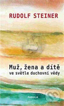 Kniha: Muž, žena a dítě ve světle duchovní vědy (Rudolf Steiner). Fabula, 2015 Kniha: Muž, žena a dítě ve světle duchovní vědy (Rudolf Steiner). Fabula, 2015