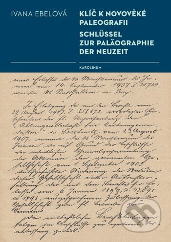 Kniha: Klíč k novověké paleografii / Schlüssel zur Paläographie der Neuzeit (Ivana Ebelová). Karolinum, 2015 Kniha: Klíč k novověké paleografii / Schlüssel zur Paläographie der Neuzeit (Ivana Ebelová). Karolinum, 2015