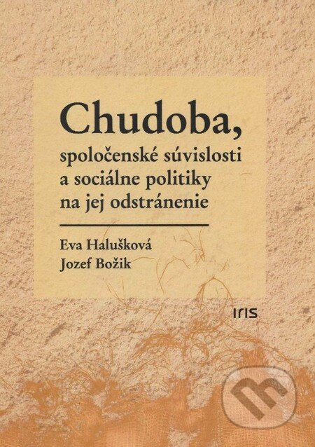 Kniha: Chudoba, spoločenské súvislosti a sociálne politiky na jej odstránenie (Eva Halušková a Jozef Božik). IRIS, 2015 Kniha: Chudoba, spoločenské súvislosti a sociálne politiky na jej odstránenie (Eva Halušková a Jozef Božik). IRIS, 2015