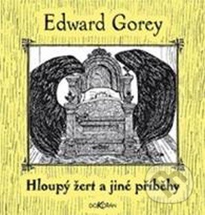 Kniha: Hloupý žert a jiné příběhy (Edward Gorey). Dokořán, 2015 Kniha: Hloupý žert a jiné příběhy (Edward Gorey). Dokořán, 2015
