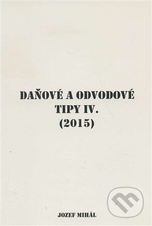 Kniha: Daňové a odvodové tipy IV. (2015) (Jozef Mihál). KO&KA, 2015 Kniha: Daňové a odvodové tipy IV. (2015) (Jozef Mihál). KO&KA, 2015