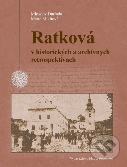 Kniha: Ratková v historických a archívnych retrospektívach (Marta Mikitová a Miroslav Ďurinda). Matica slovenská, 2015 Kniha: Ratková v historických a archívnych retrospektívach (Marta Mikitová a Miroslav Ďurinda). Matica slovenská, 2015