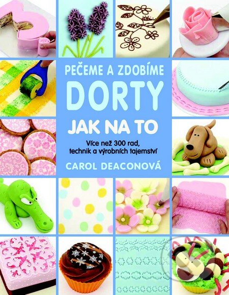 Kniha: Pečeme a zdobíme dorty - Jak na to (Carol Deacon). Metafora, 2016 Kniha: Pečeme a zdobíme dorty - Jak na to (Carol Deacon). Metafora, 2016