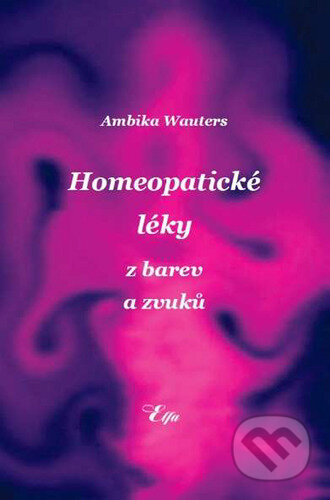 Kniha: Homeopatické léky z barev a zvuků (Ambika Wauters). Elfa, 2010 Kniha: Homeopatické léky z barev a zvuků (Ambika Wauters). Elfa, 2010