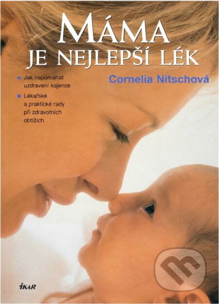 Kniha: Máma je nejlepší lék : jak napomáhat uzdravení kojence : lékařské a praktické rady při zdravotních obtížích (Cornelia Nitsch). Ikar, 2005 Kniha: Máma je nejlepší lék : jak napomáhat uzdravení kojence : lékařské a praktické rady při zdravotních obtížích (Cornelia Nitsch). Ikar, 2005