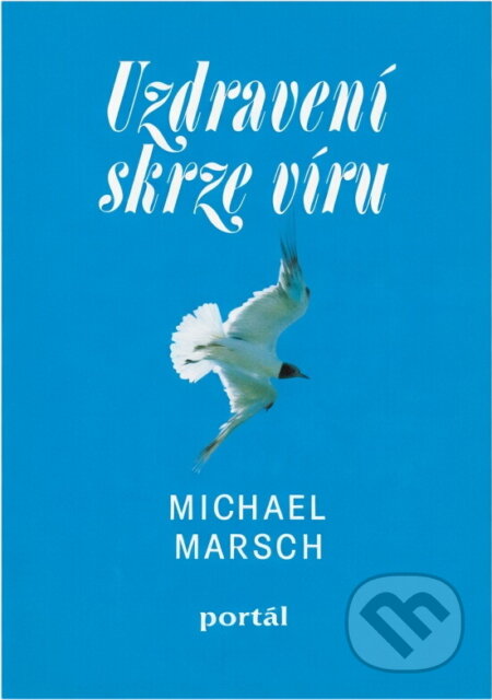 Kniha: Uzdravení skrze víru (Michael Marsch). Portál, 1995 Kniha: Uzdravení skrze víru (Michael Marsch). Portál, 1995