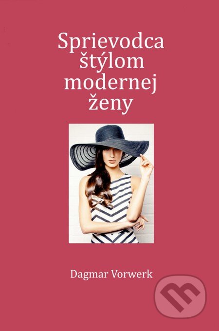 Kniha: Sprievodca štýlom modernej ženy (Dagmar Vorwerk). Slovart, 2015 Kniha: Sprievodca štýlom modernej ženy (Dagmar Vorwerk). Slovart, 2015