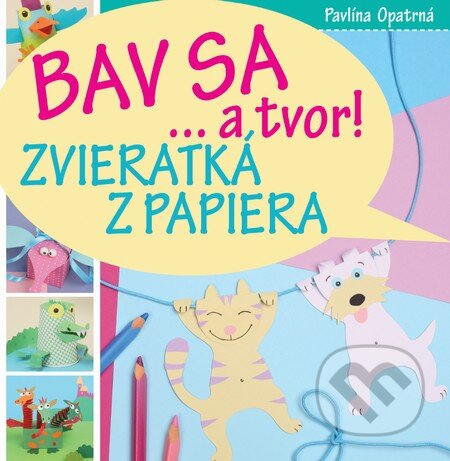 Kniha: Bav sa a tvor! (Pavlína Opatrná). Slovart, 2016 Kniha: Bav sa a tvor! (Pavlína Opatrná). Slovart, 2016