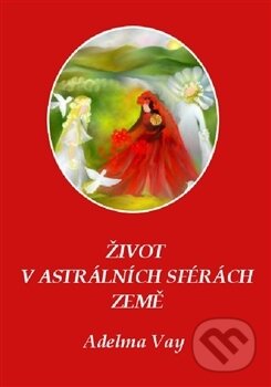 Kniha: Život v astrálních sférách Země (Adelma von Vay). Carolus, 2015 Kniha: Život v astrálních sférách Země (Adelma von Vay). Carolus, 2015