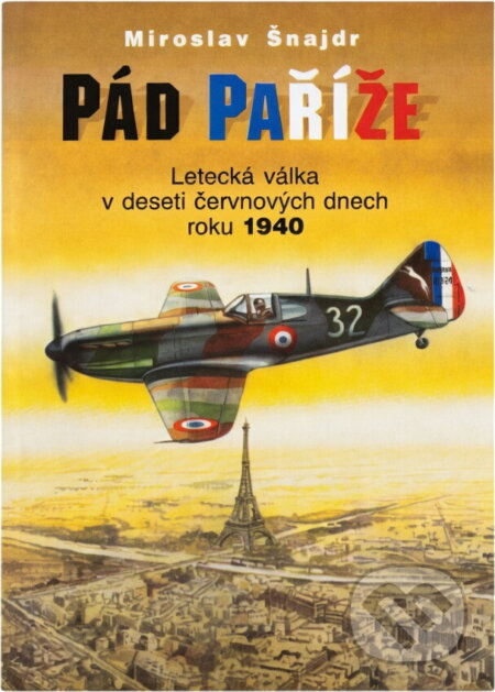 Kniha: Pád Paříže : letecká válka v deseti červnových dnech roku 1940 (Miroslav Šnajdr). , 2000 Kniha: Pád Paříže : letecká válka v deseti červnových dnech roku 1940 (Miroslav Šnajdr). , 2000