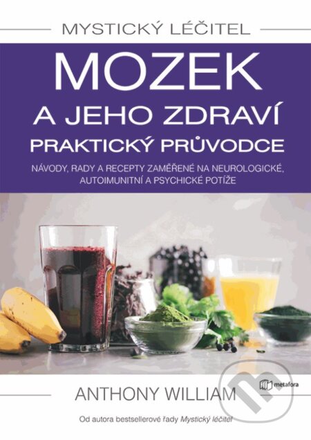Kniha: Mystický léčitel: Mozek a jeho zdraví praktický průvodce (Anthony William). Metafora, 2023 Kniha: Mystický léčitel: Mozek a jeho zdraví praktický průvodce (Anthony William). Metafora, 2023