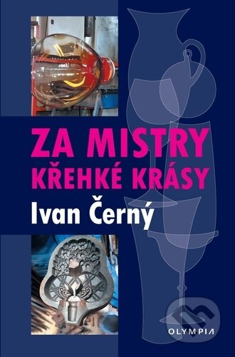 Kniha: Za mistry křehké krásy (Ivan Černý). Olympia, 2023 Kniha: Za mistry křehké krásy (Ivan Černý). Olympia, 2023
