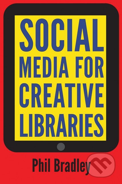 Kniha: Social Media For Creative Libraries (Phil Bradley). Facet, 2015 Kniha: Social Media For Creative Libraries (Phil Bradley). Facet, 2015