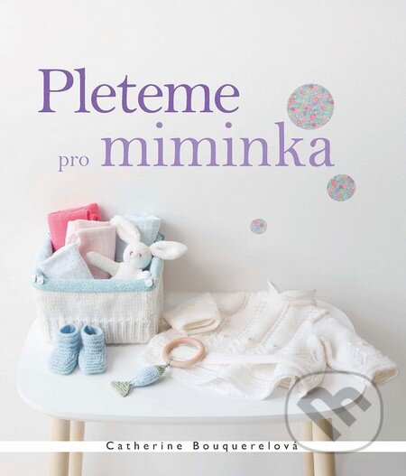 Kniha: Pleteme pro miminka (Catherine Bouquerel). Slovart CZ, 2016 Kniha: Pleteme pro miminka (Catherine Bouquerel). Slovart CZ, 2016