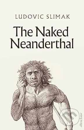 Kniha: The Naked Neanderthal (Ludovic Slimak). Allen Lane, 2023 Kniha: The Naked Neanderthal (Ludovic Slimak). Allen Lane, 2023