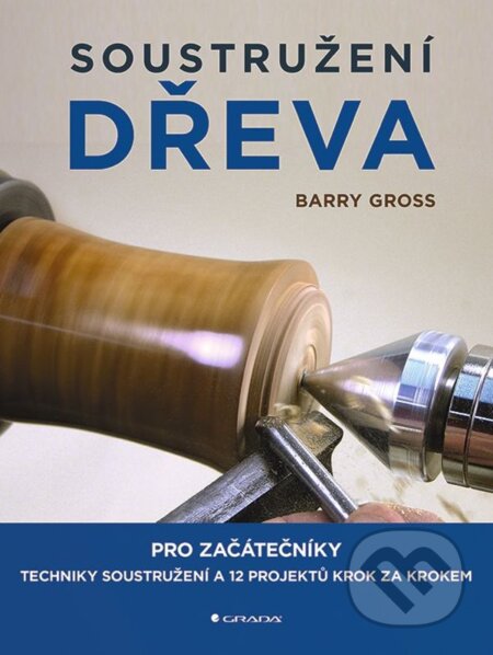 Kniha: Soustružení dřeva (Barry Gross). Grada, 2023 Kniha: Soustružení dřeva (Barry Gross). Grada, 2023