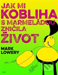 Kniha: Jak mi kobliha s marmeládou zničila život (Mark Lowery). Argo, 2016 Kniha: Jak mi kobliha s marmeládou zničila život (Mark Lowery). Argo, 2016