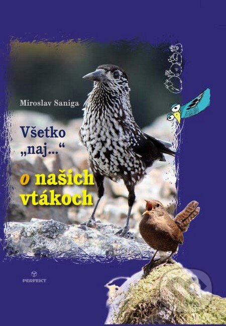 Kniha: Všetko "naj"... o našich vtákoch (Miroslav Saniga). Perfekt, 2015 Kniha: Všetko "naj"... o našich vtákoch (Miroslav Saniga). Perfekt, 2015