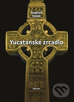 Kniha: Yucatanské zrcadlo (Jindřich Vacek). Alpha book, 2023 Kniha: Yucatanské zrcadlo (Jindřich Vacek). Alpha book, 2023