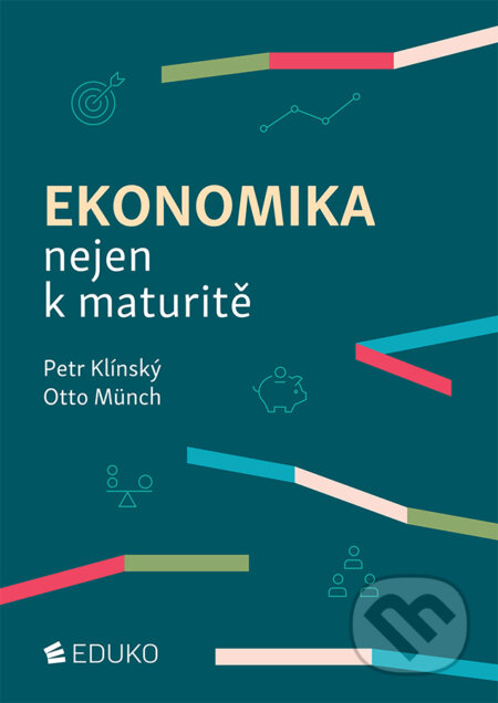 Kniha: Ekonomika nejen k maturitě (Otto Münch a Petr Klínský). Eduko, 2023 Kniha: Ekonomika nejen k maturitě (Otto Münch a Petr Klínský). Eduko, 2023