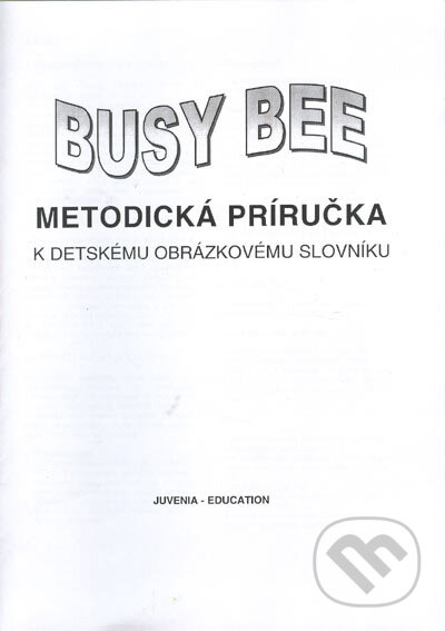 Kniha: Busy Bee: Metodická príručka k Detskému obrázkovému slovníku (Mária Matoušková a kolektiv). Juvenia Education Studio, 2000 Kniha: Busy Bee: Metodická príručka k Detskému obrázkovému slovníku (Mária Matoušková a kolektiv). Juvenia Education Studio, 2000