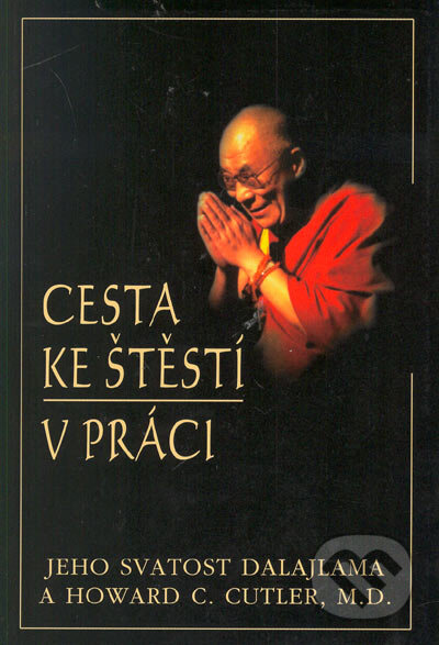 Kniha: Cesta ke štěstí v práci (Dalajláma a Howard C. Cutler). Pragma, 2005 Kniha: Cesta ke štěstí v práci (Dalajláma a Howard C. Cutler). Pragma, 2005