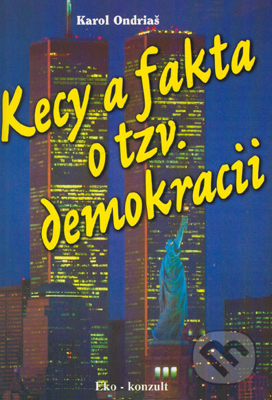 Kniha: Kecy a fakta o tzv. demokracii (Karol Ondriaš). Eko-konzult, 2005 Kniha: Kecy a fakta o tzv. demokracii (Karol Ondriaš). Eko-konzult, 2005