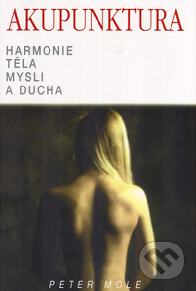 Kniha: Akupunktura - Harmonie těla, mysli a ducha (Peter Mole). Pragma, 1992 Kniha: Akupunktura - Harmonie těla, mysli a ducha (Peter Mole). Pragma, 1992